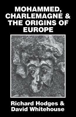Mohammed, Charlemagne, and the Origins of Europe: The Pirenne Thesis in the Light of Archaeology by David Whitehouse, Richard Hodges