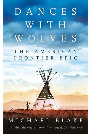 Dances with Wolves: The American Frontier Epic including The Holy Road: The Complete Epic including The Holy Road by Michael Blake