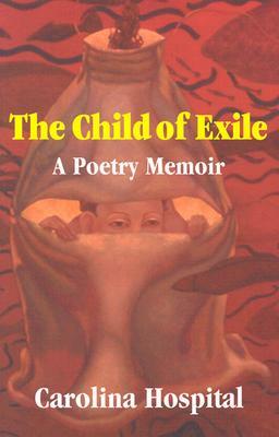 The Child of Exile: A Poetry Memoir by Carolina Hospital