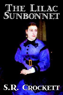 The Lilac Sunbonnet by S. R. Crockett, Fiction, Literary, Action & Adventure by S. R. Crockett, Samuel Rutherford Crockett