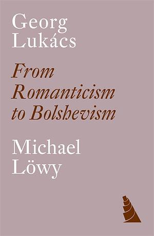 Georg Lukács: From Romanticism to Bolshevism by Michael Löwy