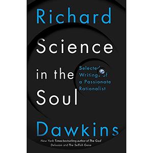 Science in the Soul: Selected Writings of a Passionate Rationalist by Richard Dawkins