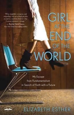 Girl at the End of the World: My Escape from Fundamentalism in Search of Faith with a Future by Elizabeth Esther