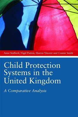 Child Protection Systems in the United Kingdom: A Comparative Analysis by Sharon Vincent, Nigel Parton, Anne Stafford