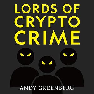 Lords of Crypto Crime: The Race to Bring Down the World's Invisible Kingpins by Andy Greenberg