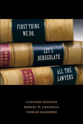 First Thing We Do, Let's Deregulate All the Lawyers by Clifford Winston, Vikram Maheshri, Robert W. Crandall