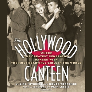 The Hollywood Canteen: Where the Greatest Generation Danced with the Most Beautiful Girls in the World by Lisa Mitchell, Bruce Torrence