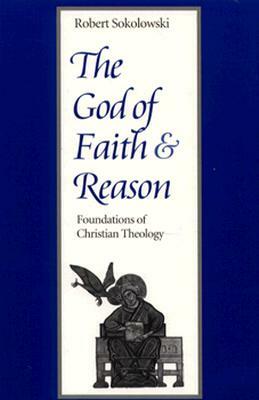 The God of Faith and Reason Foundations of Christian Theology by Robert Sokolowski