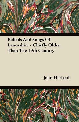 Ballads And Songs Of Lancashire - Chiefly Older Than The 19th Century by John Harland