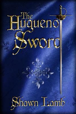 The Huguenot Sword by Shawn Lamb