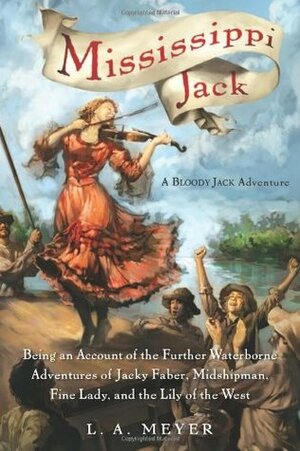 Mississippi Jack: Being an Account of the Further Waterborne Adventures of Jacky Faber, Midshipman, Fine Lady, and Lily of the West by L.A. Meyer