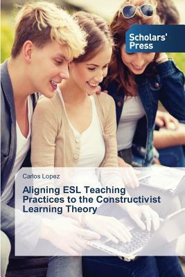 Aligning ESL Teaching Practices to the Constructivist Learning Theory by Carlos López