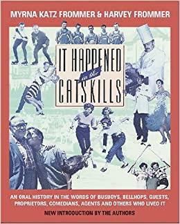 It Happened in the Catskills: Oral History in the Words of Busboys, Bellhops, Guests, Prioprieters, Comedians, Agents, and Others Who Lived It by Harvey Frommer, Myrna Katz Frommer