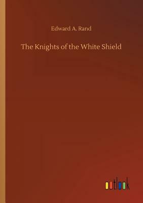 The Knights of the White Shield by Edward A. Rand