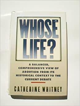 Whose Life?: A Balanced, Comprehensive View Of Abortion From Its Historical Context To The Current Debate by Catherine Whitney