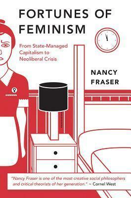 Fortunes of Feminism. From State-Managed Capitalism to Neoliberal Crisis by Nancy Fraser