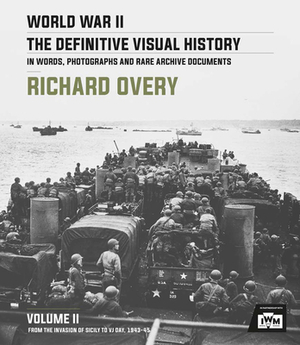 World War II: The Definitive Visual History: Volume II: From the Invasion of Sicily to Vj Day 1943-45 by Richard Overy