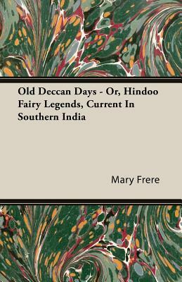 Old Deccan Days - Or, Hindoo Fairy Legends, Current in Southern India by Mary Frere