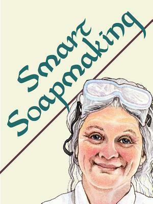 Smart Soapmaking: The Simple Guide to Making Traditional Handmade Soap Quickly, Safely, and Reliably: The Simple Guide to Making Traditional Handmade ... Soaps for Family, Friends, and Yourself by Wendy Edelson, Anne L. Watson