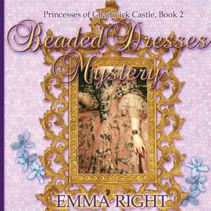 Beaded Dresses Mystery: Princesses Of Chadwick Castle Adventure by Emma Right