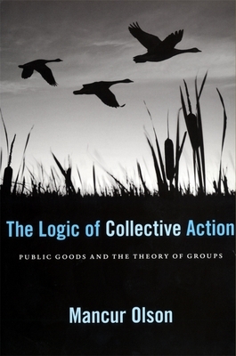 The Logic of Collective Action: Public Goods and the Theory of Groups, with a New Preface and Appendix by Mancur Olson