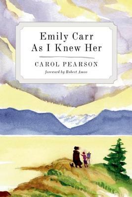 Emily Carr as I Knew Her by Carol Pearson