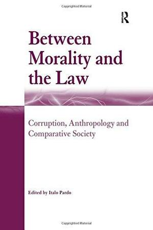 Between Morality and the Law: Corruption, Anthropology and Comparative Society by Italo Pardo