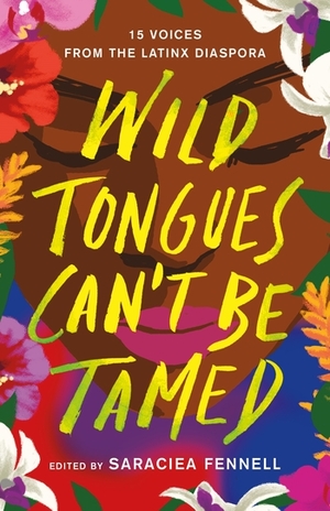 Wild Tongues Can't Be Tamed: 15 Voices from the Latinx Diaspora by Ibi Zoboi, Natasha Díaz, Cristina Arreola, Meg Medina, Zakiya Jamal, Kahlil Haywood, Saraciea J. Fennell, Julian Randall, Naima Coster, Janel Martinez, Elizabeth Acevedo, Jasminne Mendez, Mark Oshiro, Ingrid Rojas Contreras, Lilliam Rivera