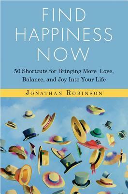 Find Happiness Now: 50 Shortcuts for Bringing More Love, Balance, and Joy Into Your Life by Jonathan Robinson