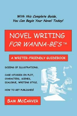 Novel Writing for Wanna-be's: A Writer-Friendly Guidebook by Sam McCarver
