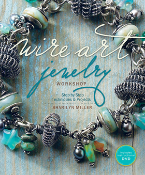 Wire Art Jewelry Workshop: Step-By-Step Techniques and Projects [With Instructional DVD] by Sharilyn Miller