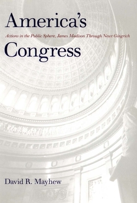 America's Congress: Actions in the Public Sphere, James Madison Through Newt Gingrich by David R. Mayhew