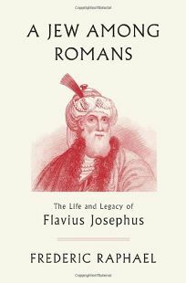 A Jew Among Romans: The Life and Legacy of Flavius Josephus by Frederic Raphael