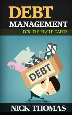 Debt Management For The Single Daddy: Managing Debt, Build Wealth And Live A More Fulfilling Life by Nick Thomas