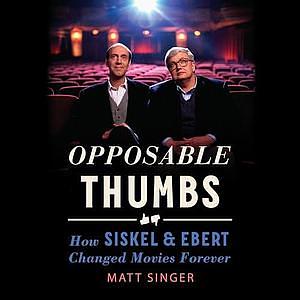 Opposable Thumbs: How Siskel & Ebert Changed Movies Forever by Matt Singer