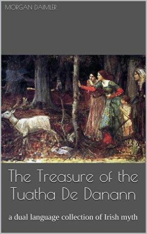 The Treasure of the Tuatha De Danann: a dual language collection of Irish myth by Morgan Daimler