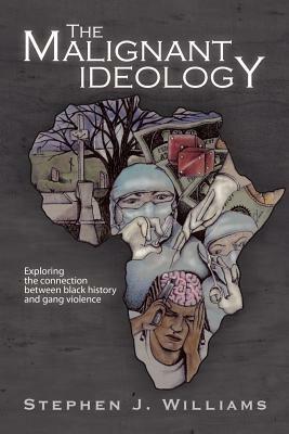 The Malignant Ideology: Exploring the Connection Between Black History and Gang Violence by Stephen J. Williams