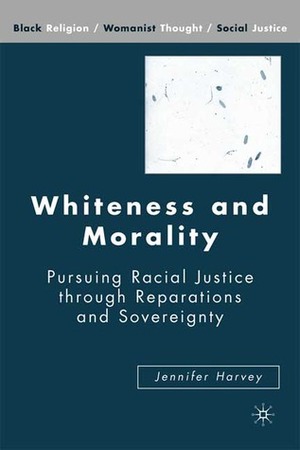Whiteness and Morality: Pursuing Racial Justice through Reparations and Sovereignty by Jennifer Harvey