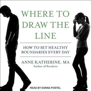 Where to Draw the Line: How to Set Healthy Boundaries Every Day by Anne Katherine