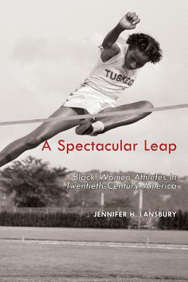 A Spectacular Leap: Black Women Athletes in Twentieth-Century America by Jennifer H. Lansbury