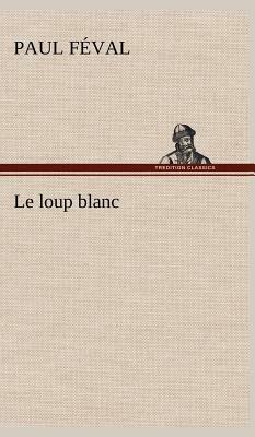 Le Loup Blanc by Paul Feval