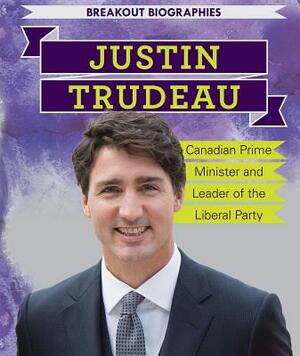 Justin Trudeau: Canadian Prime Minister and Leader of the Liberal Party by Caitie McAneney