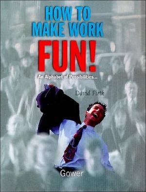 How to Make Work Fun!: An Alphabet of Possibilities-- by David Firth