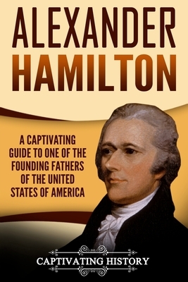 Alexander Hamilton: A Captivating Guide to One of the Founding Fathers of the United States of America by Captivating History