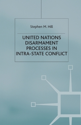 United Nations Disarmament Processes in Intra-State Conflict by S. Hill