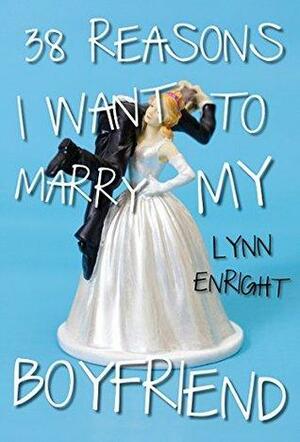 38 Reasons I Want To Marry My Boyfriend by Lynn Enright