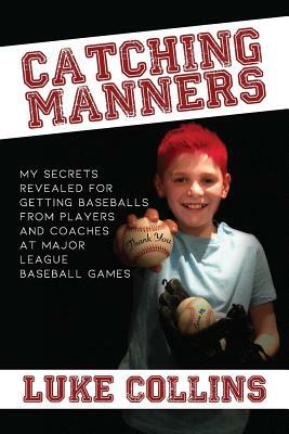 Catching Manners: My Secrets Revealed for Getting Baseballs from Players and Coaches at Major League Baseball Games by Luke Collins, Chad Collins