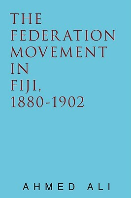 The Federation Movement in Fiji, 1880-1902 by Ahmed Ali