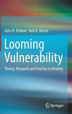 Looming Vulnerability: Theory, Research and Practice in Anxiety by John H. Riskind, Neil a. Rector