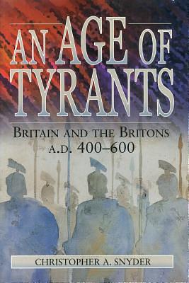 An Age of Tyrants: Britain and the Britons, A.D. 400-600 by Christopher A. Snyder